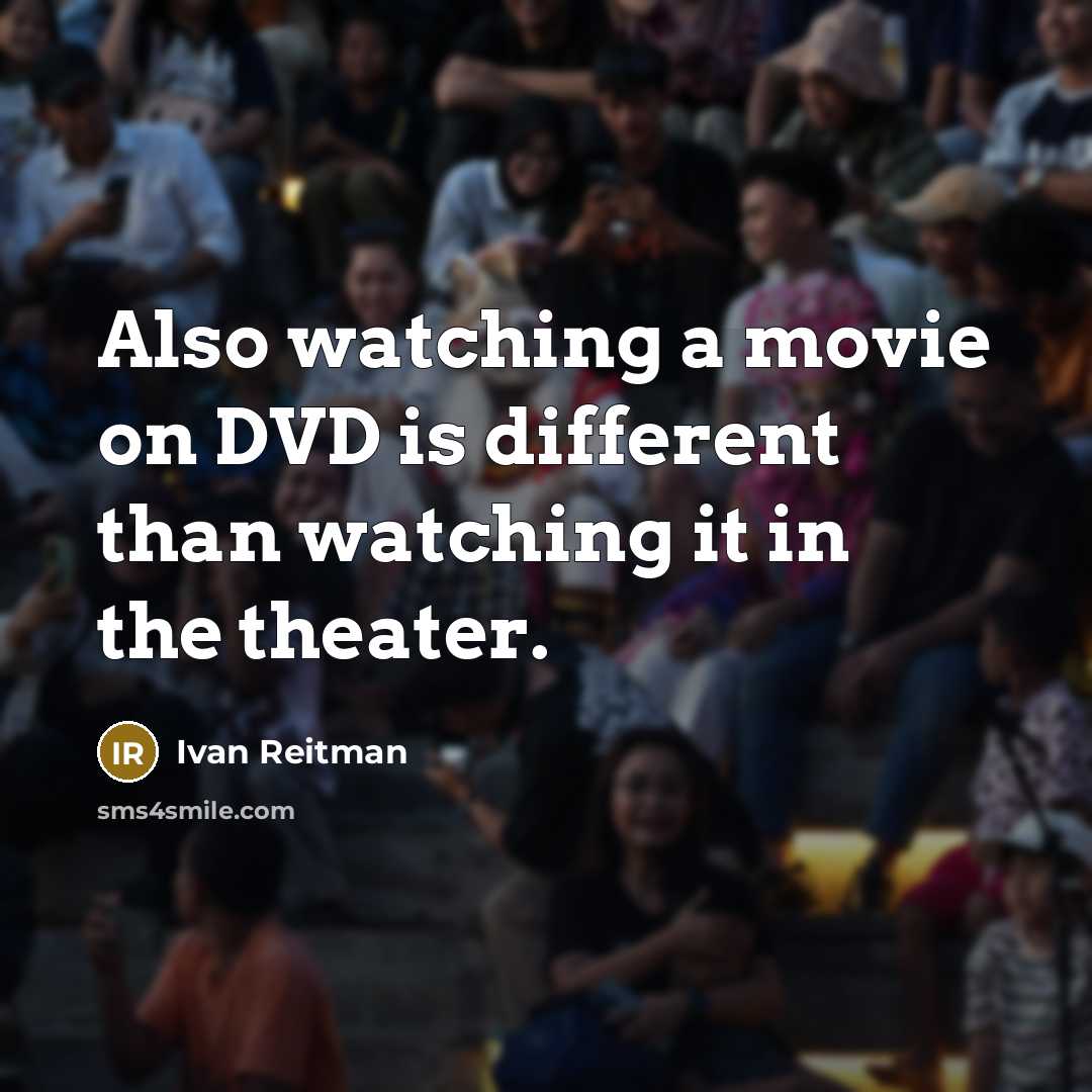 “Also watching a movie on DVD is different than watching it in the theater.” quote by Ivan Reitman