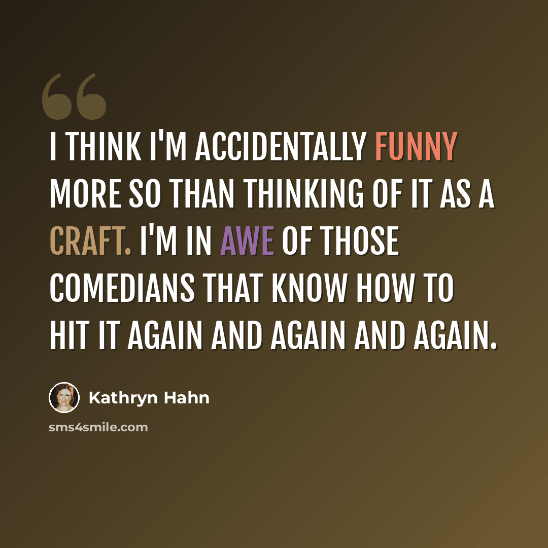 “I think I'm accidentally funny more so than thinking of it as a craft. I'm in awe of those comedians that know how to hit it again and again and again.” quote by Kathryn Hahn