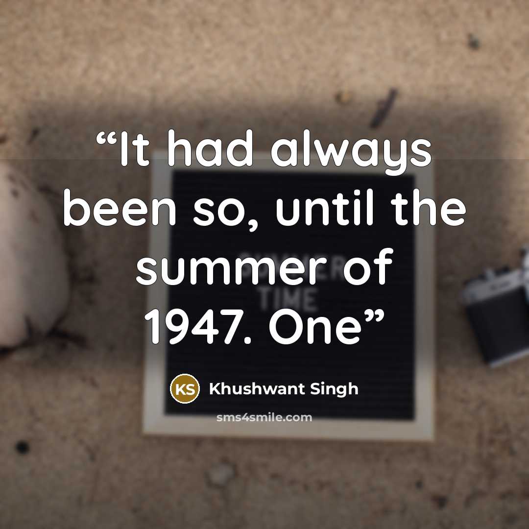 “It had always been so, until the summer of 1947. One” quote by Khushwant Singh