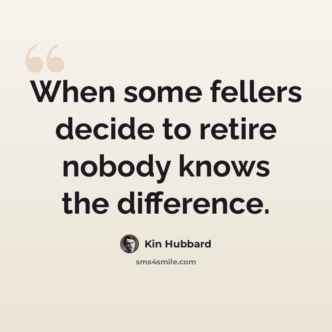 “When some fellers decide to retire nobody knows the difference.” quote by Kin Hubbard