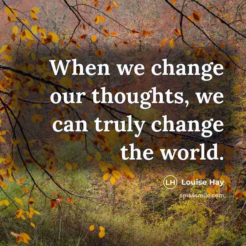 “When we change our thoughts, we can truly change the world.” quote by Louise Hay