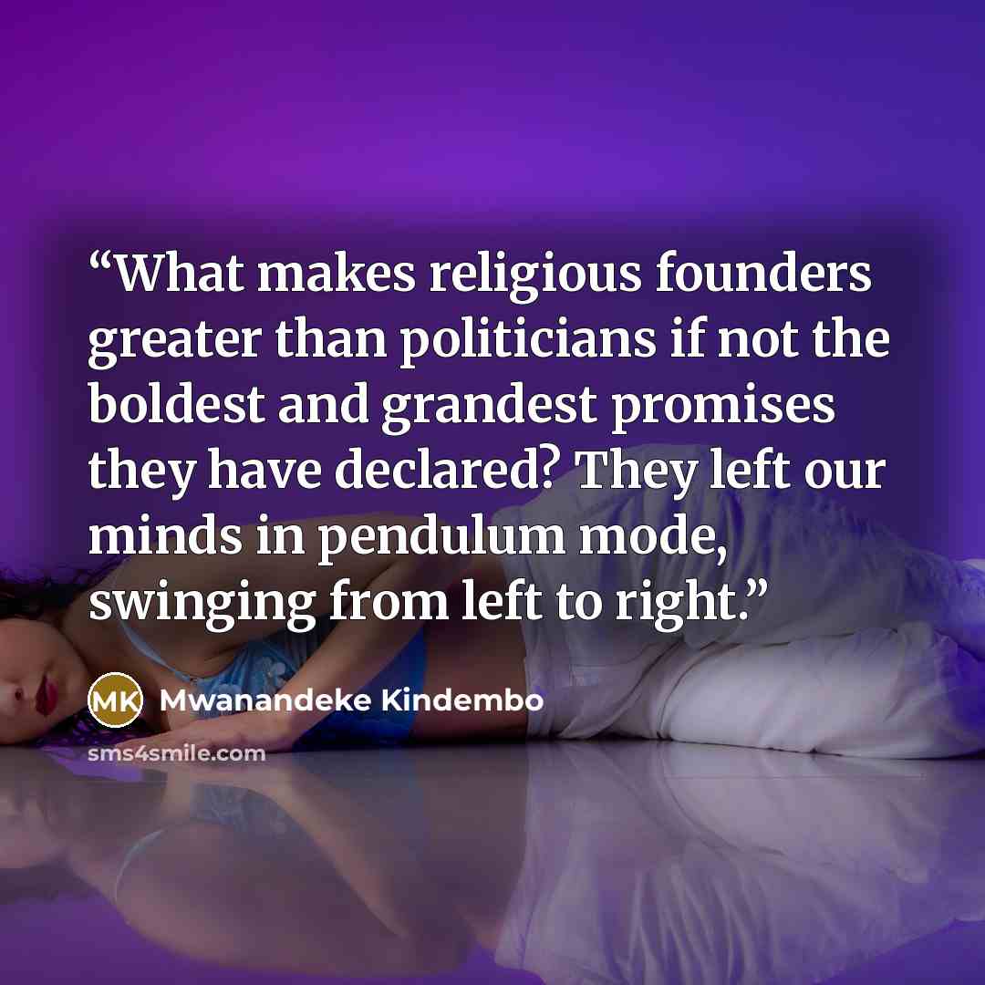 “What makes religious founders greater than politicians if not the boldest and grandest promises they have declared? They left our minds in pendulum mode, swinging from left to right.” quote by Mwanandeke Kindembo