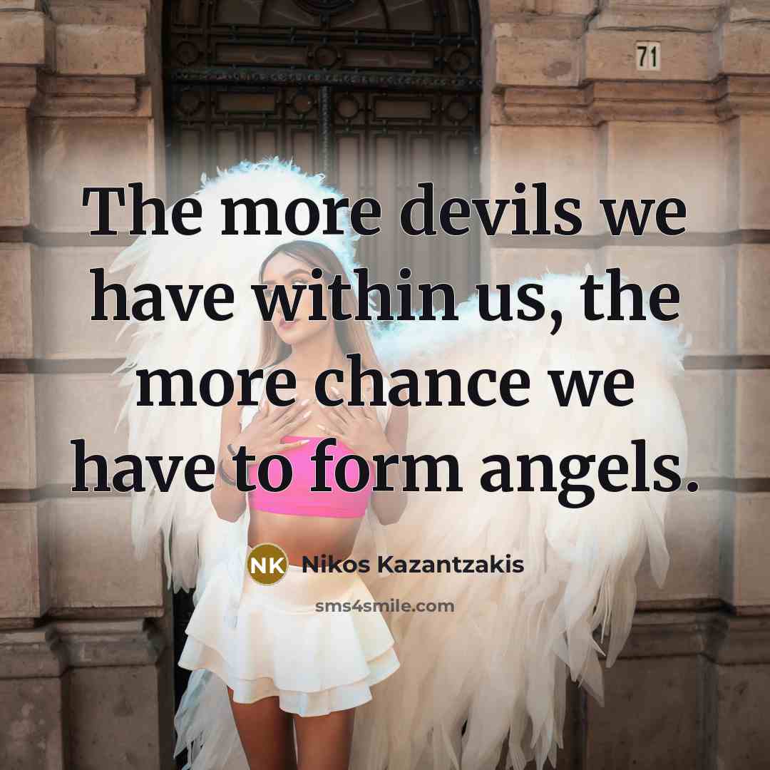 “The more devils we have within us, the more chance we have to form angels.” quote by Nikos Kazantzakis