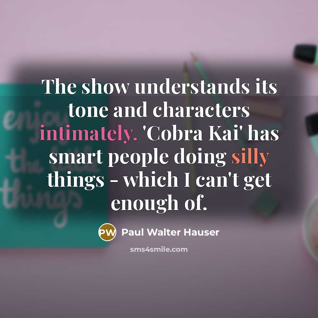 “The show understands its tone and characters intimately. 'Cobra Kai' has smart people doing silly things - which I can't get enough of.” quote by Paul Walter Hauser