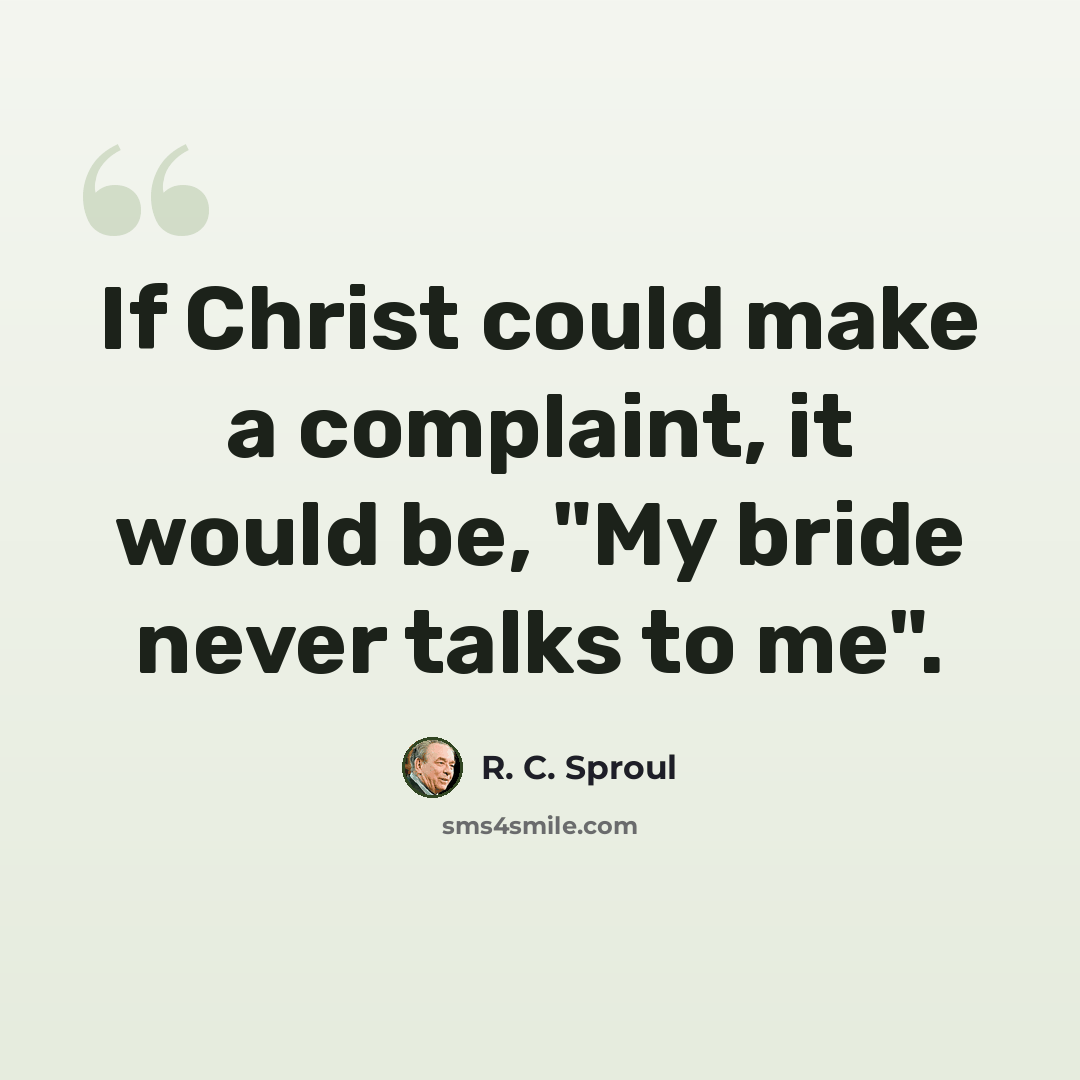 “If Christ could make a complaint, it would be, "My bride never talks to me".” quote by R. C. Sproul