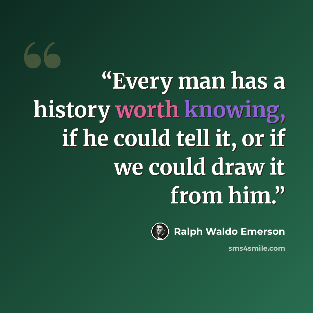 “Every man has a history worth knowing, if he could tell it, or if we could draw it from him.” quote by Ralph Waldo Emerson