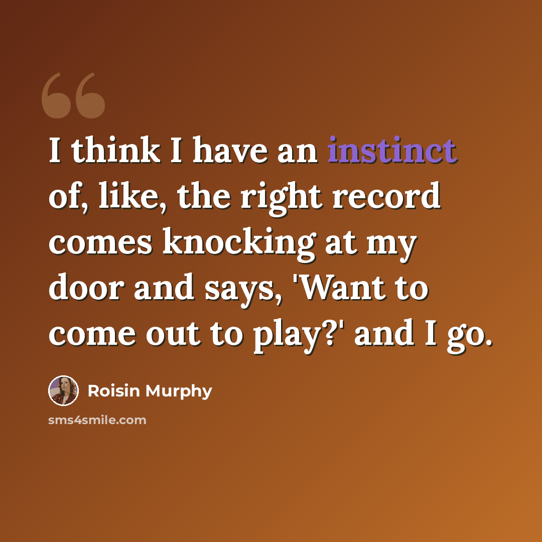 “I think I have an instinct of, like, the right record comes knocking at my door and says, 'Want to come out to play?' and I go.” quote by Roisin Murphy