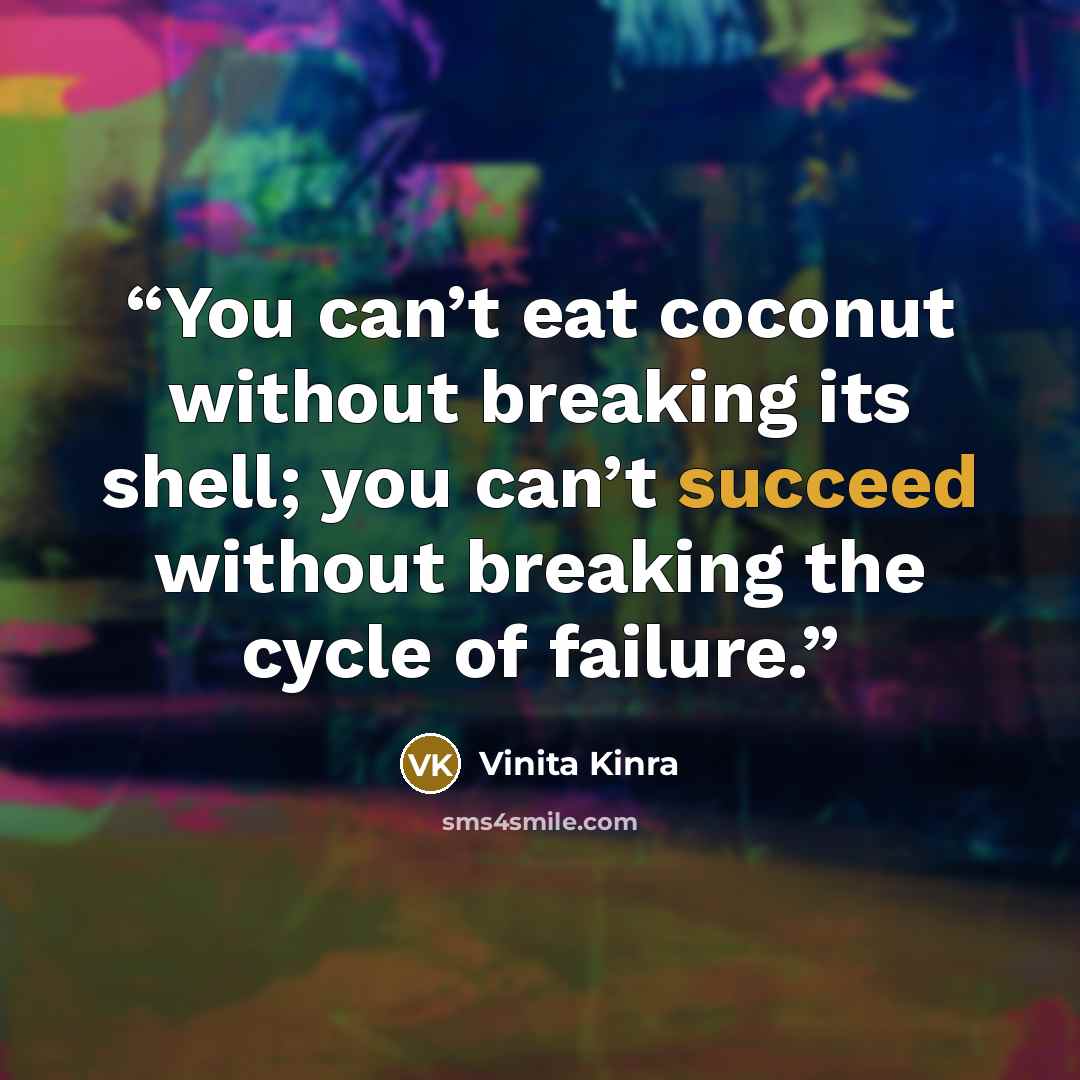 “You can’t eat coconut without breaking its shell; you can’t succeed without breaking the cycle of failure.” quote by Vinita Kinra
