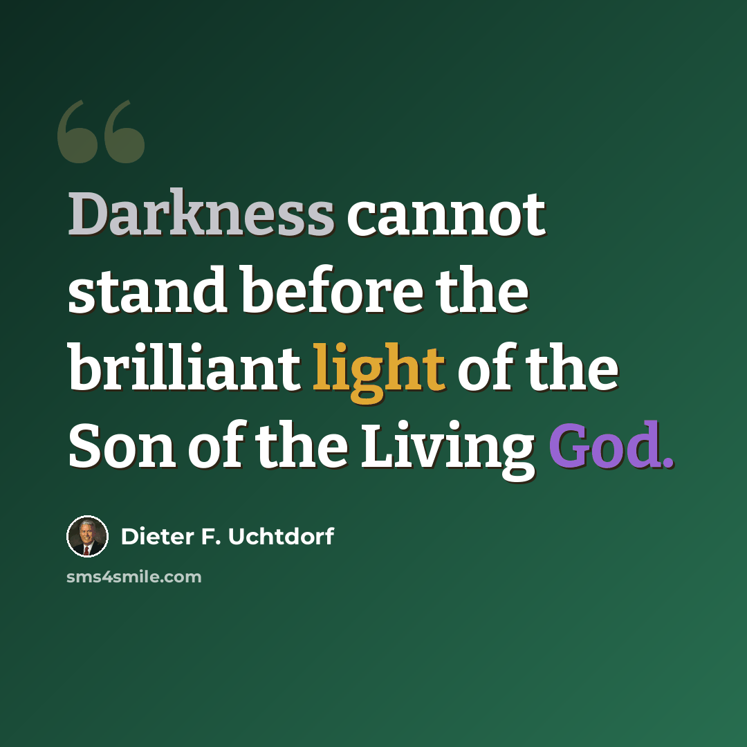 “Darkness cannot stand before the brilliant light of the Son of the Living God.” quote by Dieter F. Uchtdorf
