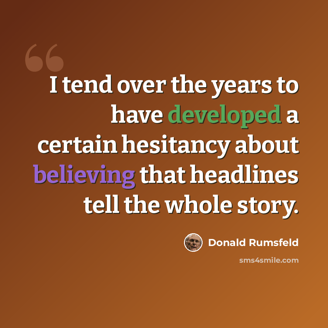 “I tend over the years to have developed a certain hesitancy about believing that headlines tell the whole story.” quote by Donald Rumsfeld