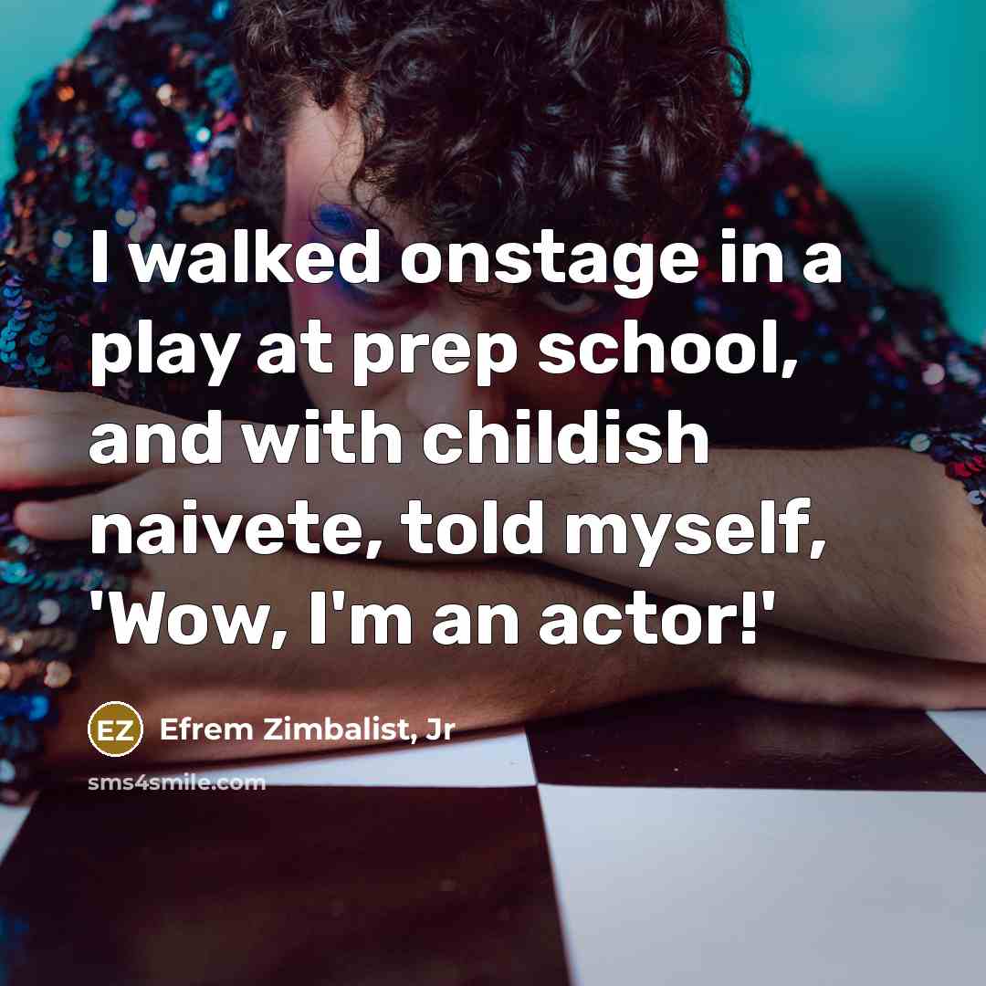 “I walked onstage in a play at prep school, and with childish naivete, told myself, 'Wow, I'm an actor!'” quote by Efrem Zimbalist, Jr