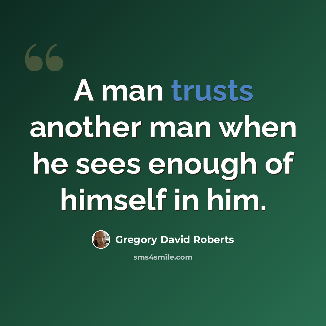 “A man trusts another man when he sees enough of himself in him.” quote by Gregory David Roberts