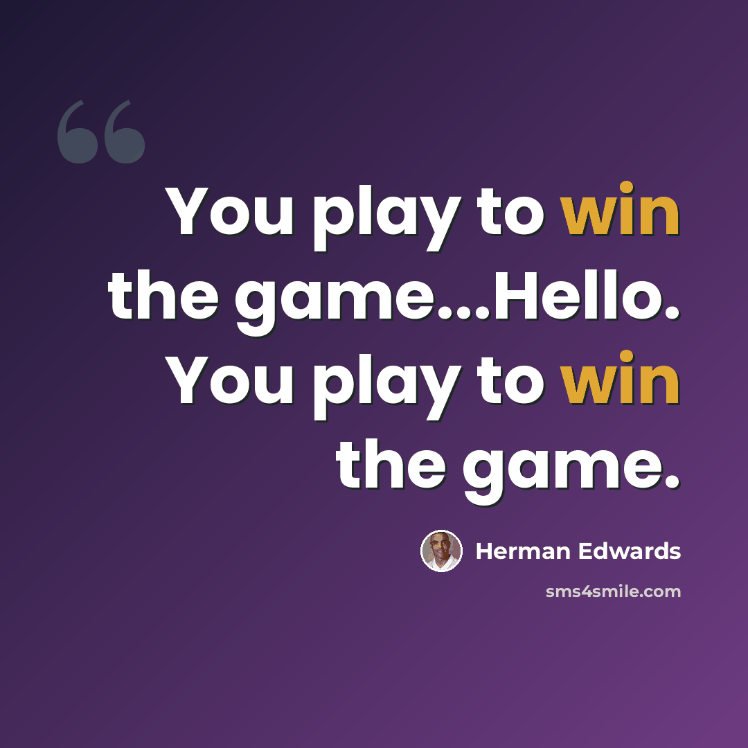 “You play to win the game...Hello. You play to win the game.” quote by Herman Edwards