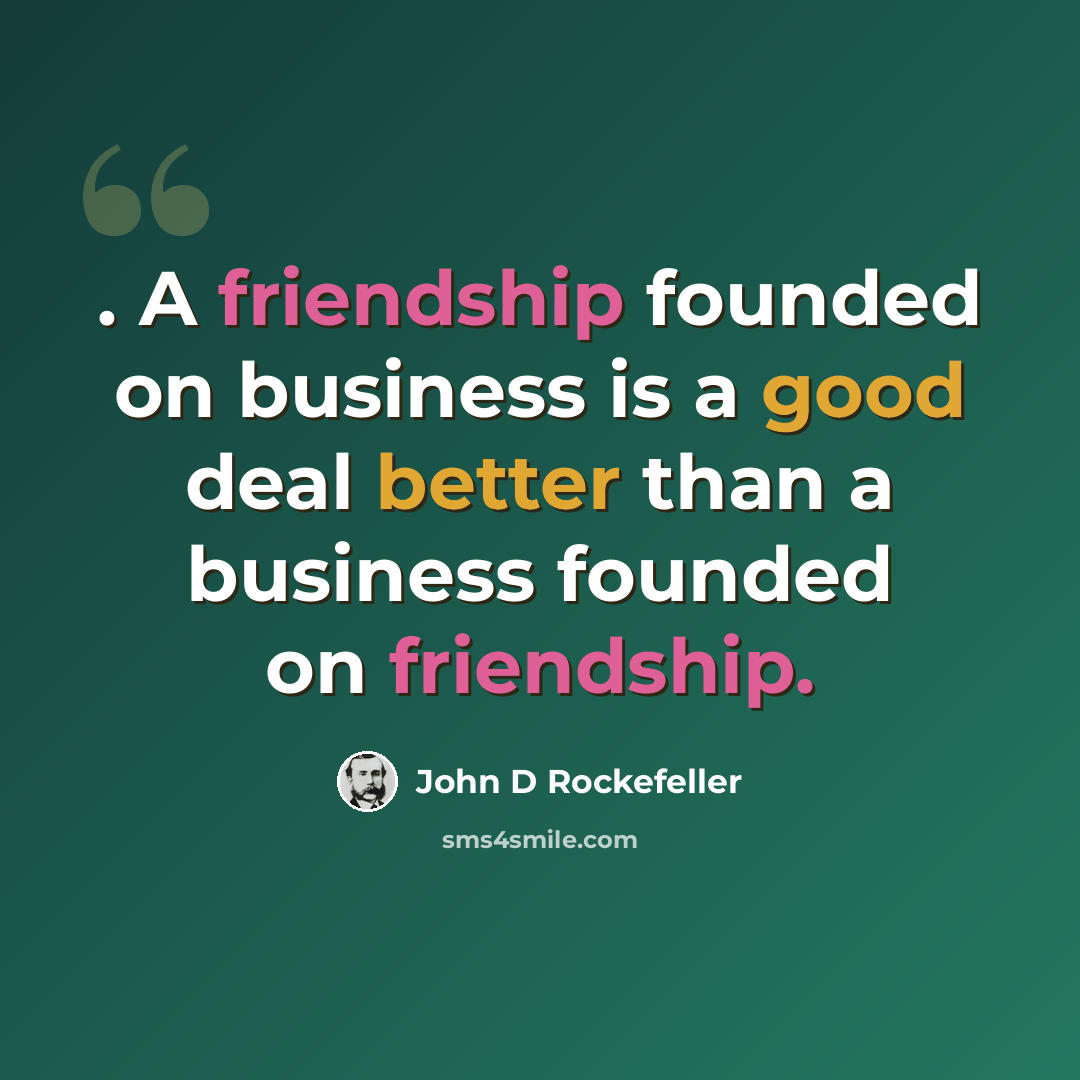 “. A friendship founded on business is a good deal better than a business founded on friendship.” quote by John D Rockefeller