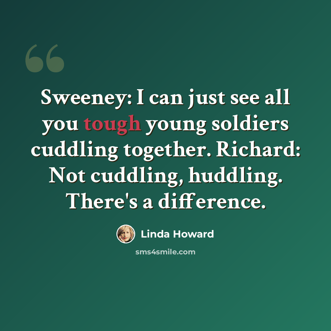 “Sweeney: I can just see all you tough young soldiers cuddling together. Richard: Not cuddling, huddling. There's a difference.” quote by Linda Howard