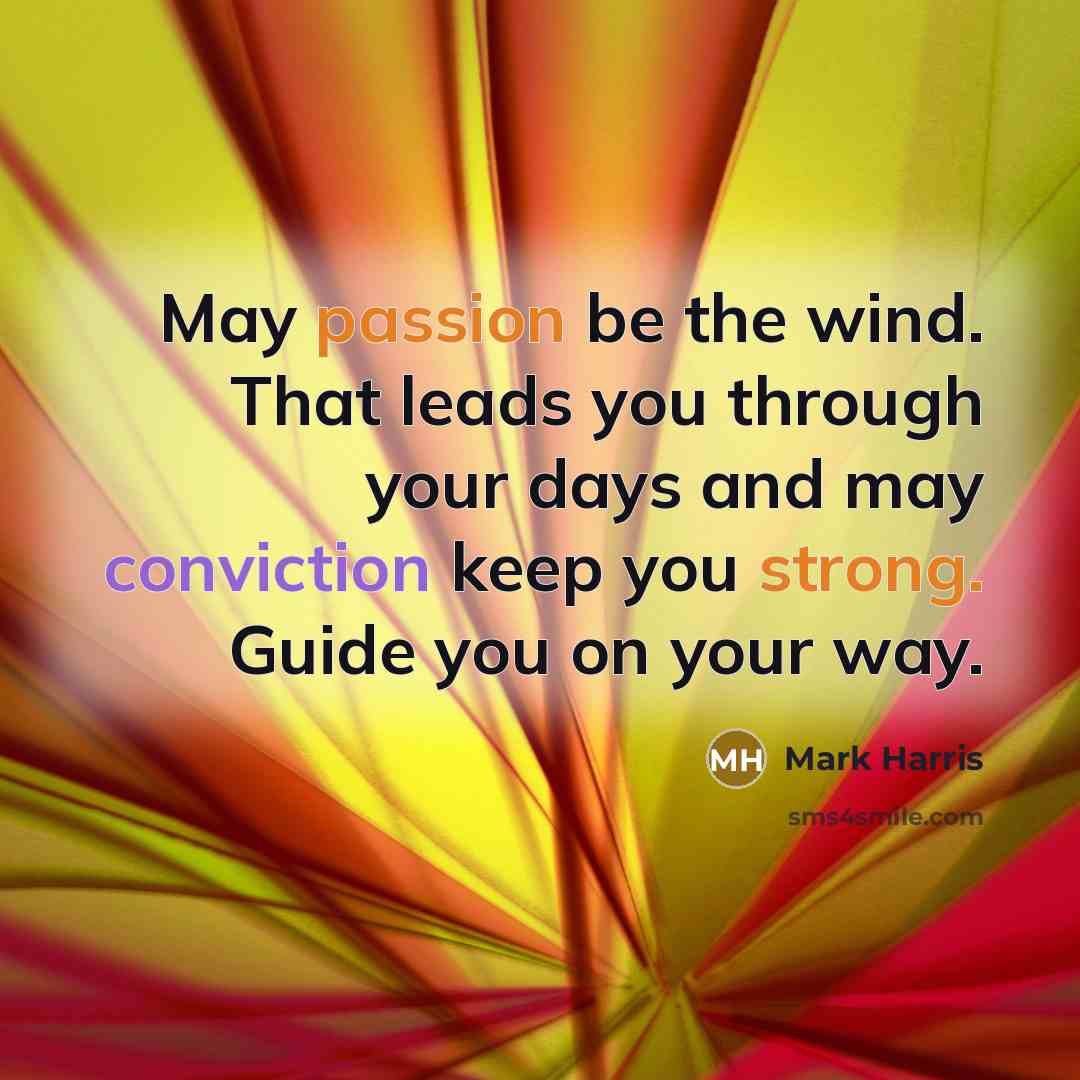 “May passion be the wind. That leads you through your days and may conviction keep you strong. Guide you on your way.” quote by Mark Harris