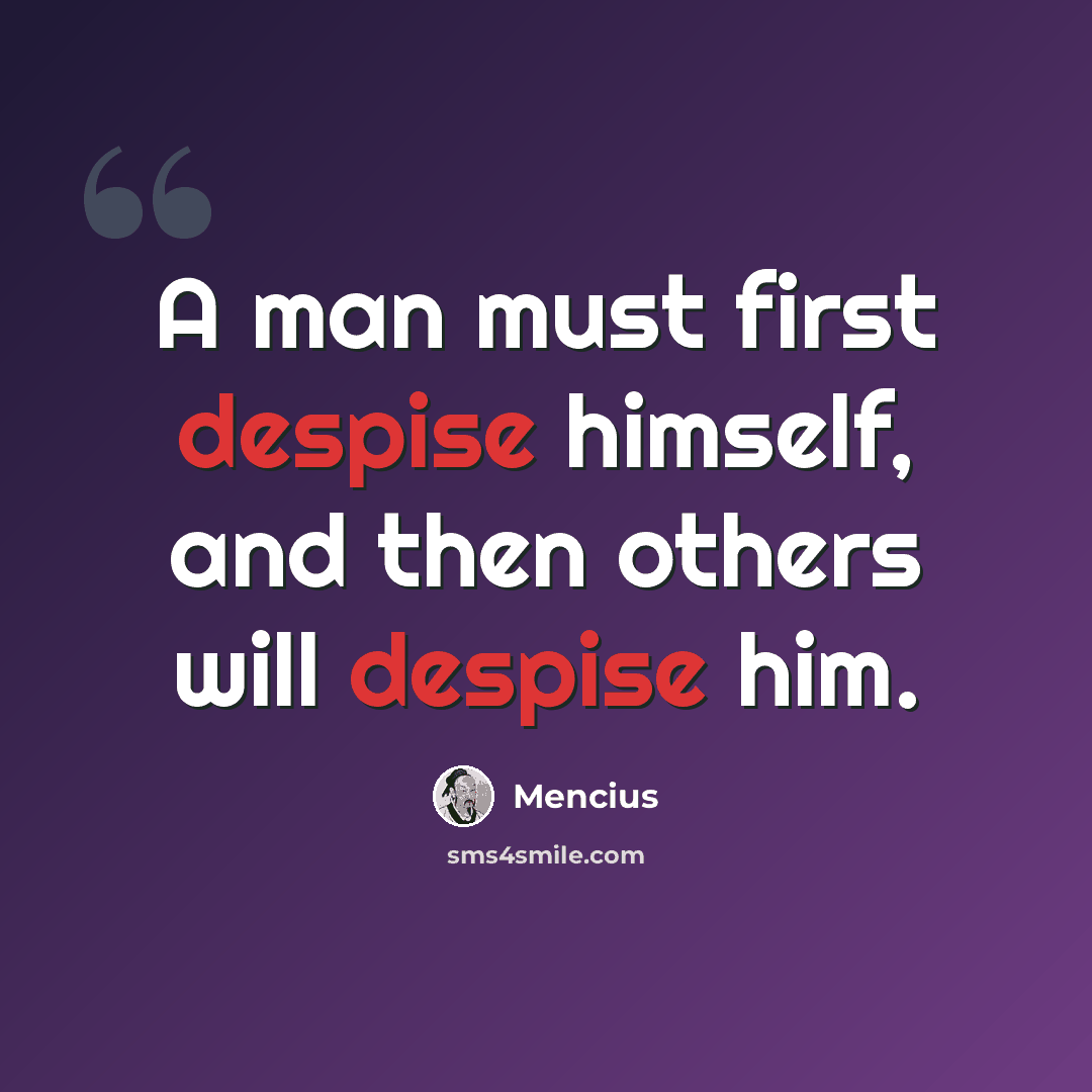 “A man must first despise himself, and then others will despise him.” quote by Mencius