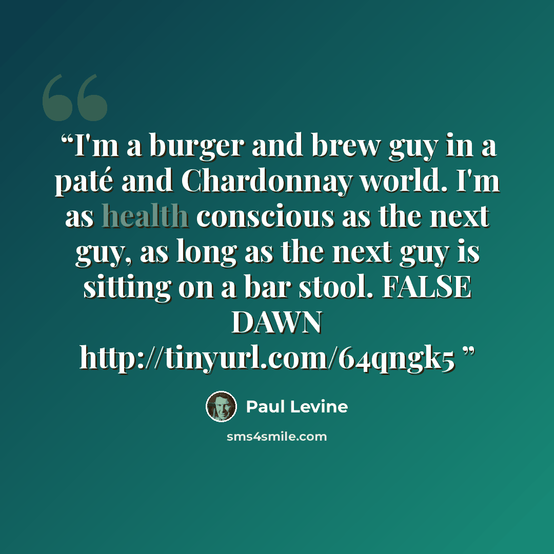 “I'm a burger and brew guy in a paté and Chardonnay world. I'm as health conscious as the next guy, as long as the next guy is sitting on a bar stool. FALSE DAWN http://tinyurl.com/64qngk5” quote by Paul Levine
