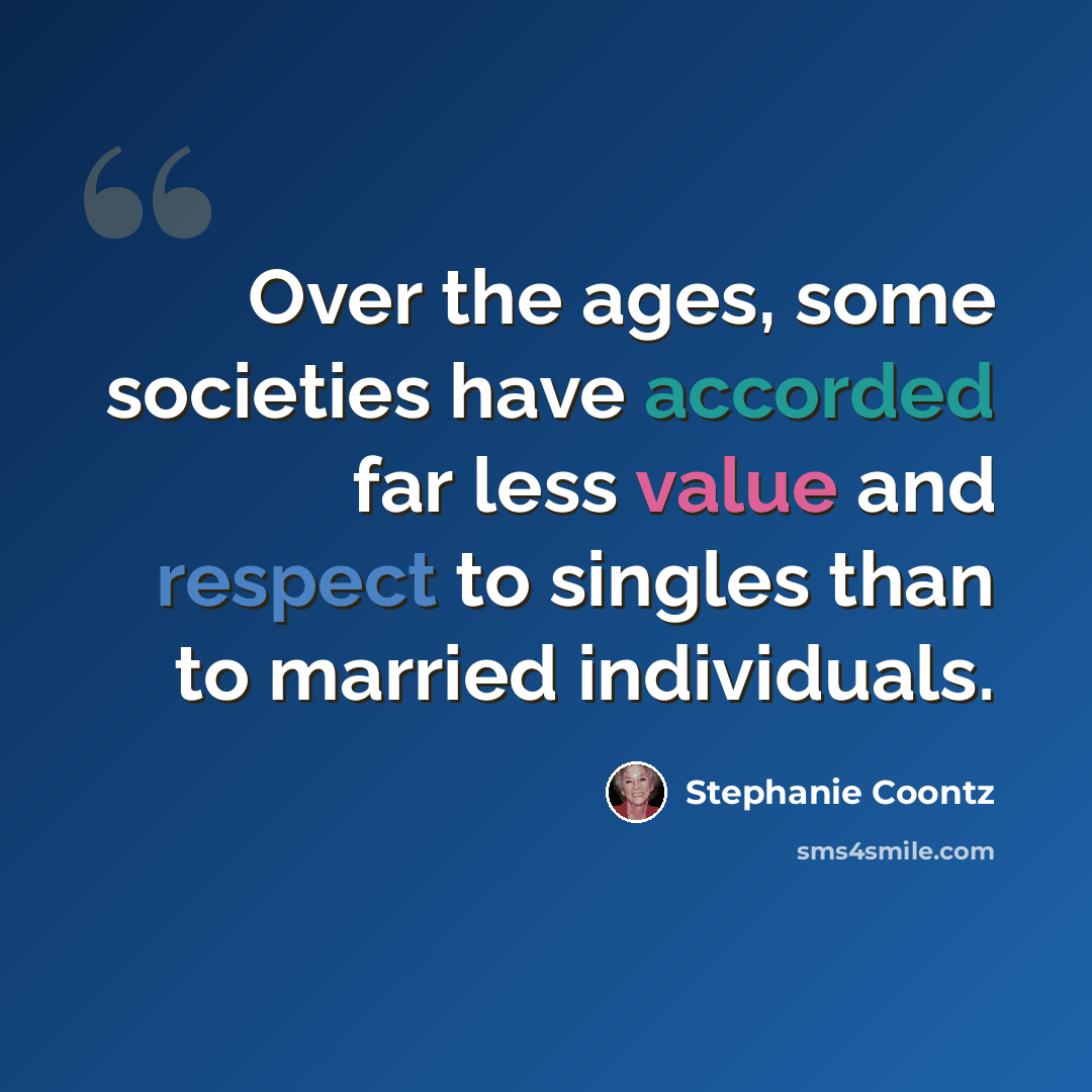 “Over the ages, some societies have accorded far less value and respect to singles than to married individuals.” quote by Stephanie Coontz
