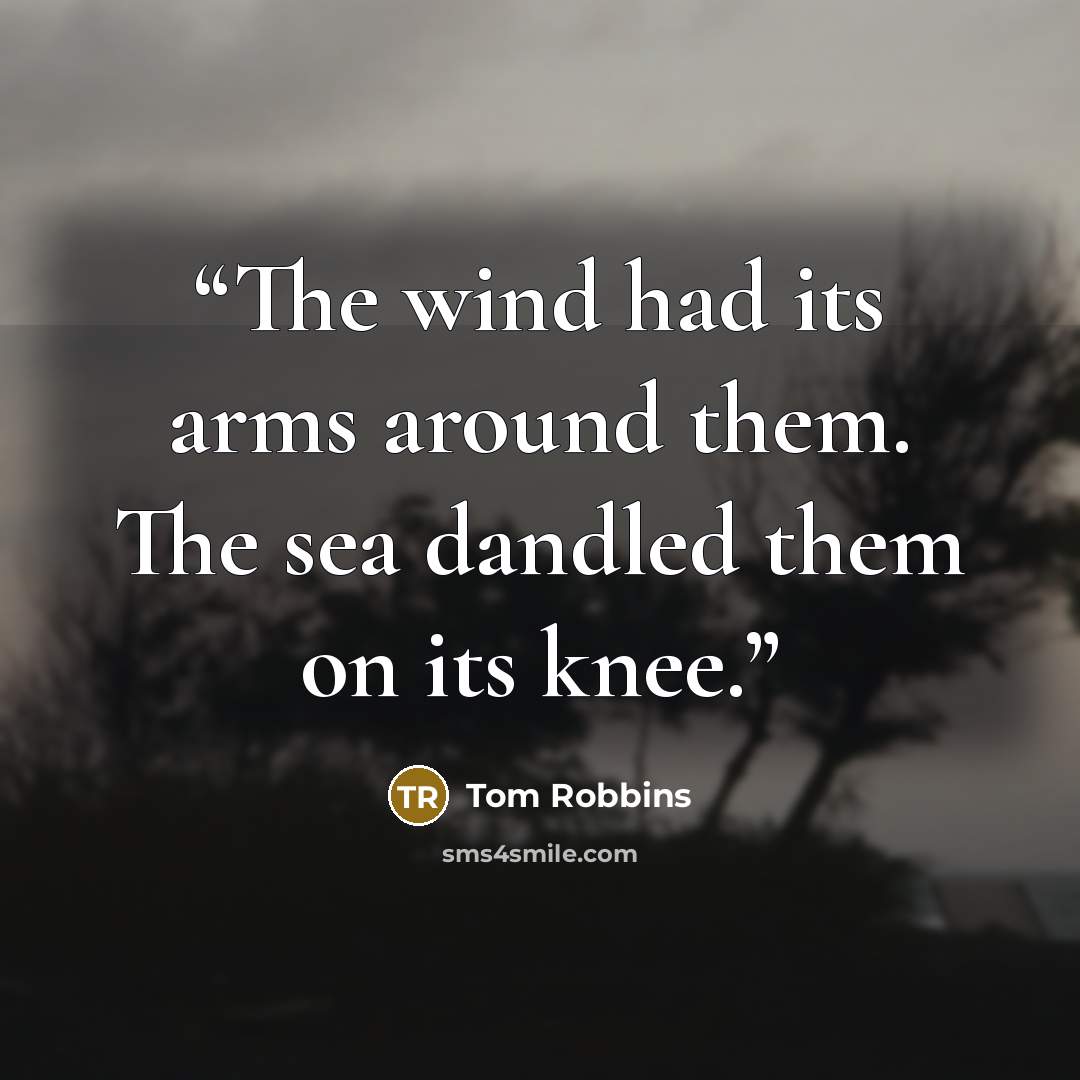 “The wind had its arms around them. The sea dandled them on its knee.” quote by Tom Robbins
