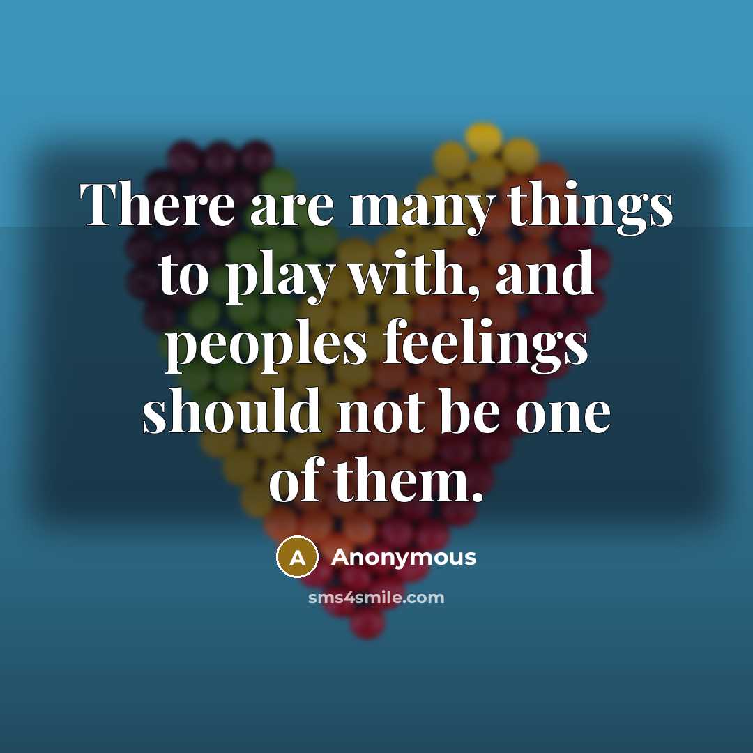 “There are many things to play with, and peoples feelings should not be one of them.” quote by Anonymous