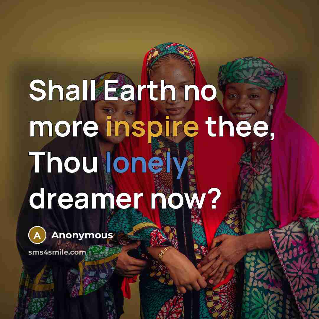 “Shall Earth no more inspire thee, Thou lonely dreamer now?” quote by Anonymous