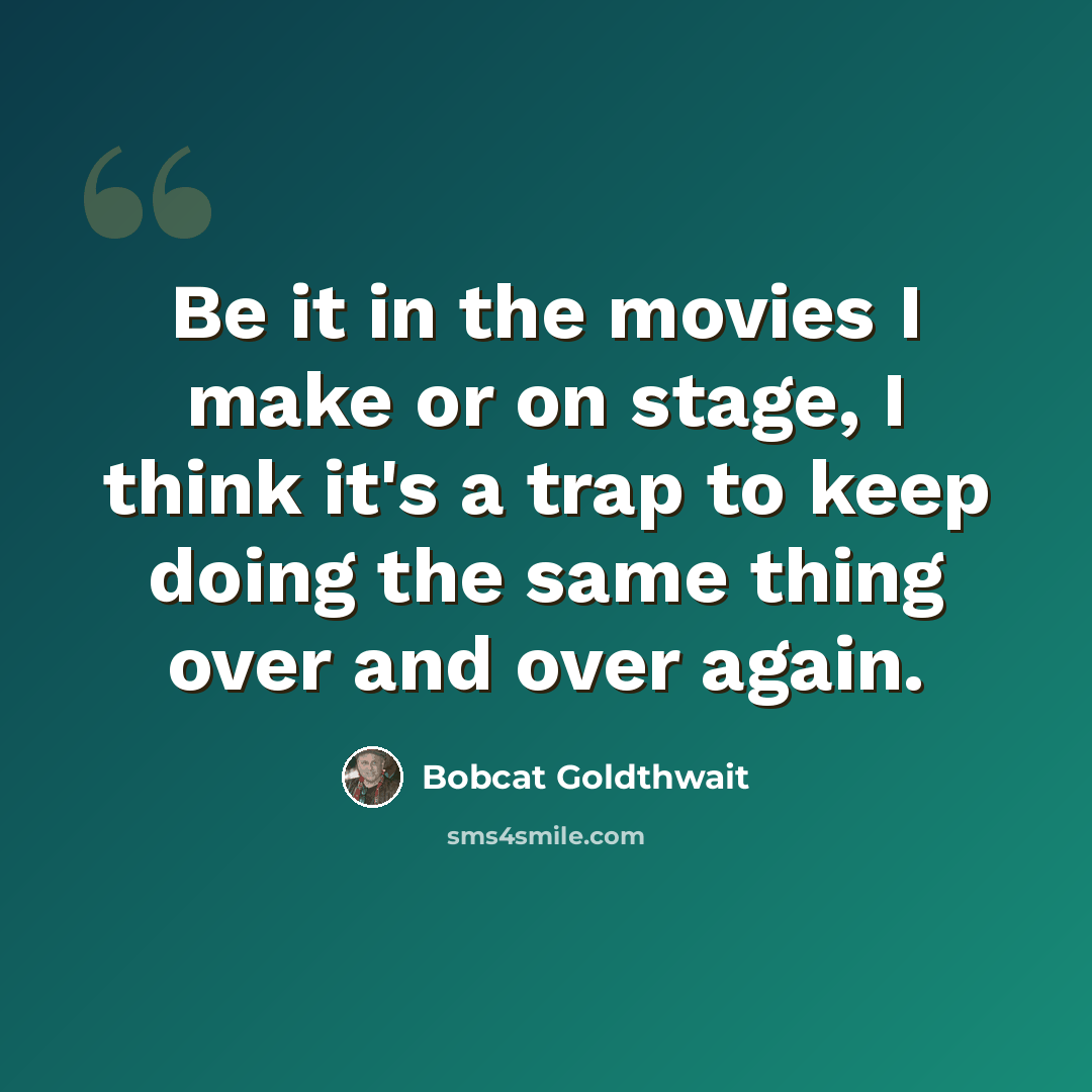 “Be it in the movies I make or on stage, I think it's a trap to keep doing the same thing over and over again.” quote by Bobcat Goldthwait