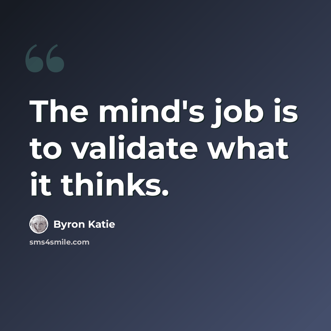 “The mind's job is to validate what it thinks.” quote by Byron Katie