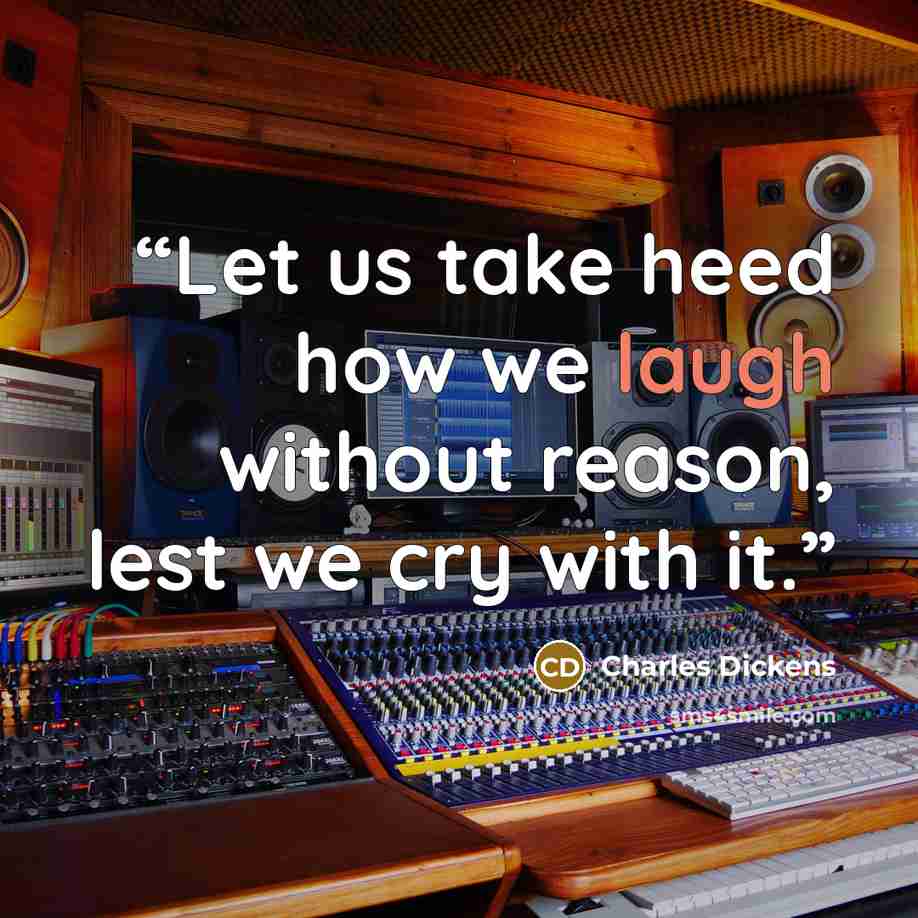 “Let us take heed how we laugh without reason, lest we cry with it.” quote by Charles Dickens