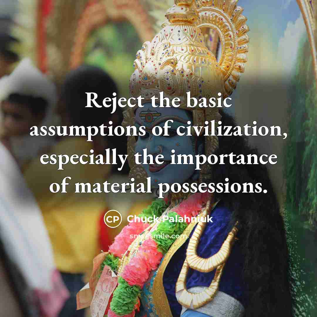 “Reject the basic assumptions of civilization, especially the importance of material possessions.” quote by Chuck Palahniuk