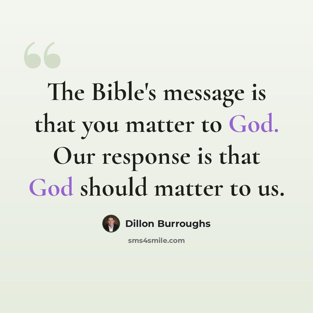 “The Bible's message is that you matter to God. Our response is that God should matter to us.” quote by Dillon Burroughs
