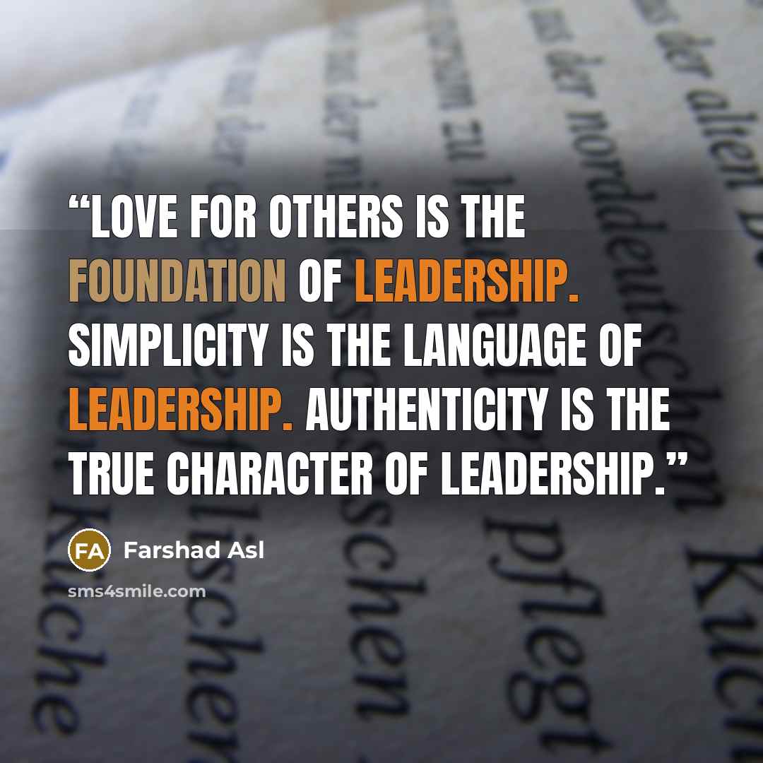 “Love for others is the foundation of leadership. Simplicity is the language of leadership. Authenticity is the true character of leadership.” quote by Farshad Asl