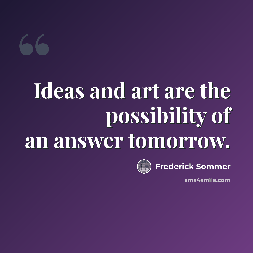 “Ideas and art are the possibility of an answer tomorrow.” quote by Frederick Sommer