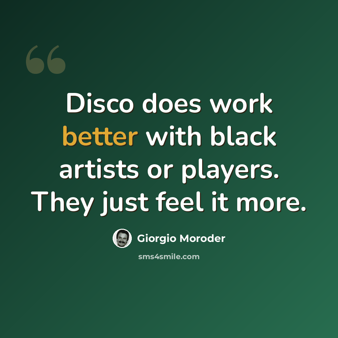 “Disco does work better with black artists or players. They just feel it more.” quote by Giorgio Moroder