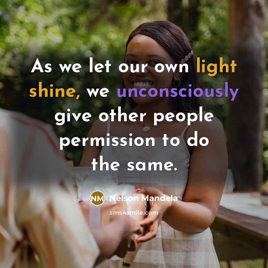 “As we let our own light shine, we unconsciously give other people permission to do the same.” quote by Nelson Mandela