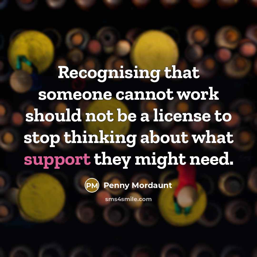 “Recognising that someone cannot work should not be a license to stop thinking about what support they might need.” quote by Penny Mordaunt