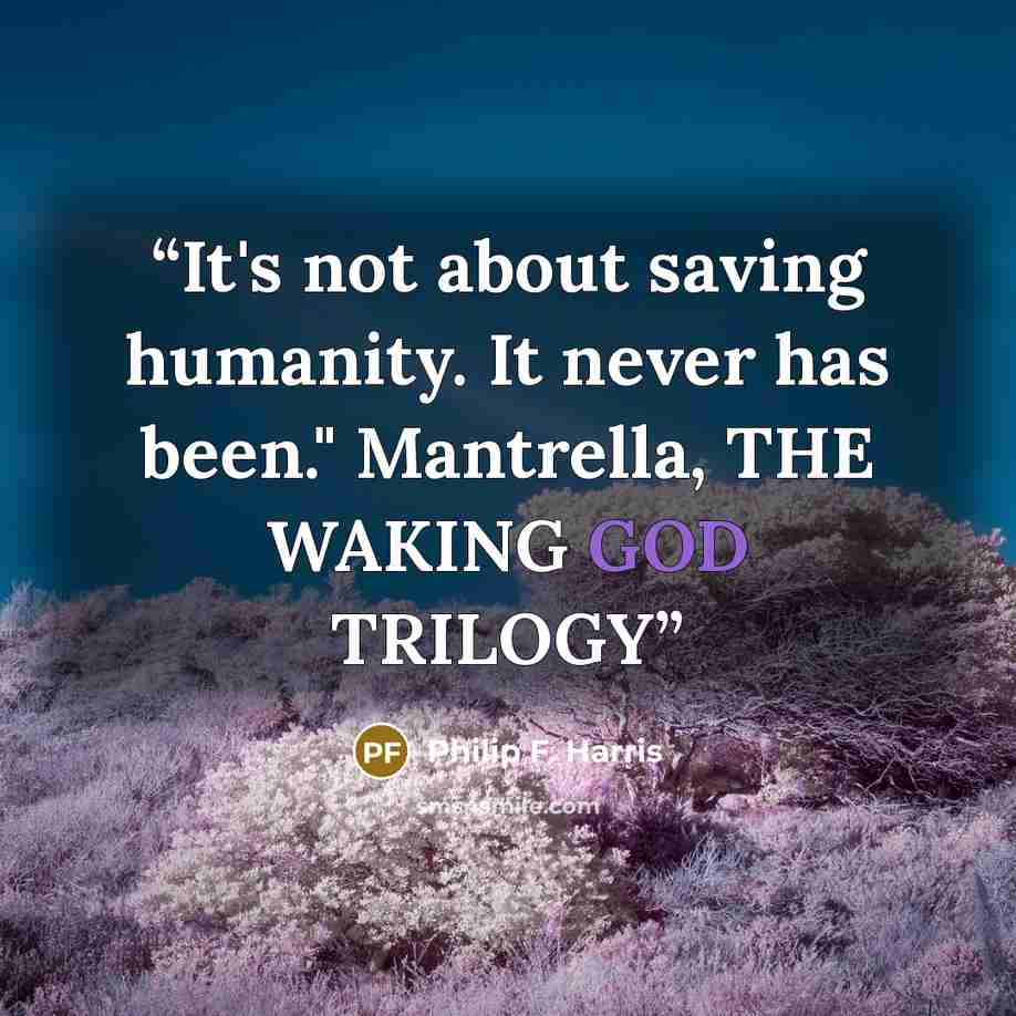 “It's not about saving humanity. It never has been." Mantrella, THE WAKING GOD TRILOGY” quote by Philip F. Harris