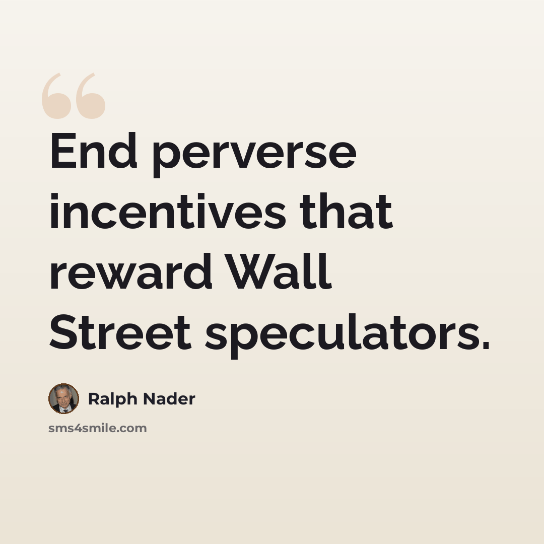 “End perverse incentives that reward Wall Street speculators.” quote by Ralph Nader