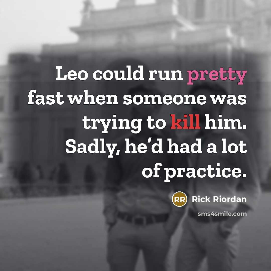 “Leo could run pretty fast when someone was trying to kill him. Sadly, he’d had a lot of practice.” quote by Rick Riordan
