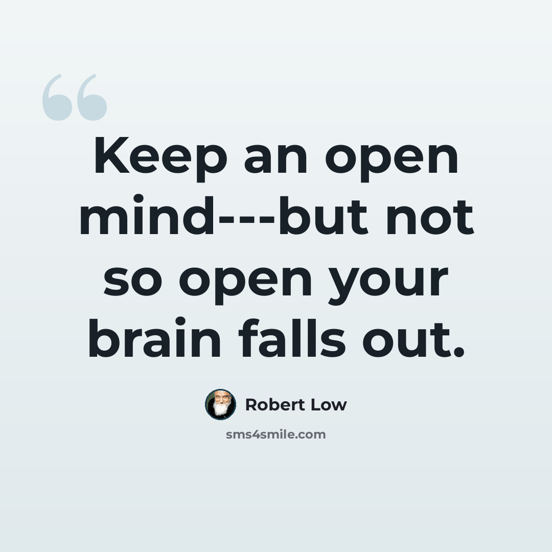 “Keep an open mind---but not so open your brain falls out.” quote by Robert Low