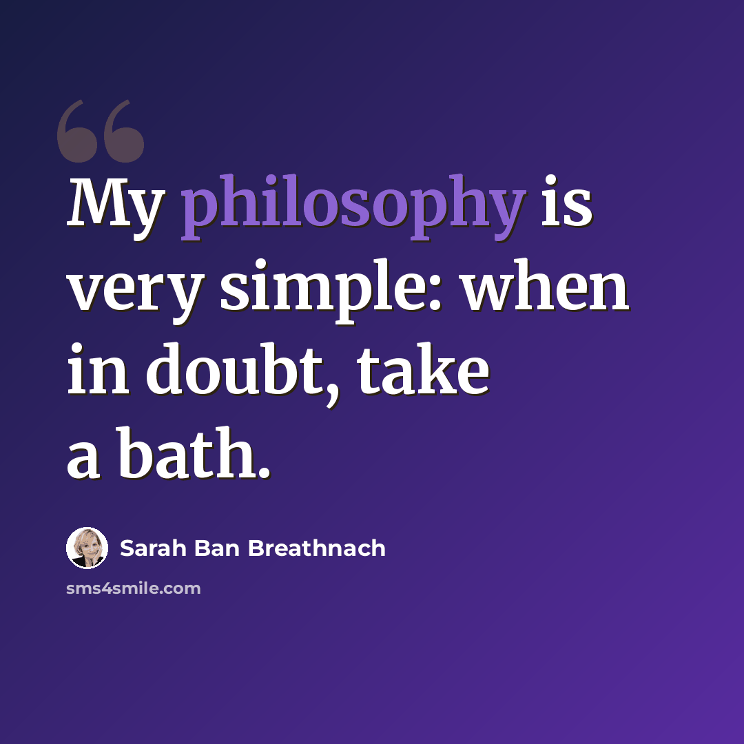 “My philosophy is very simple: when in doubt, take a bath.” quote by Sarah Ban Breathnach