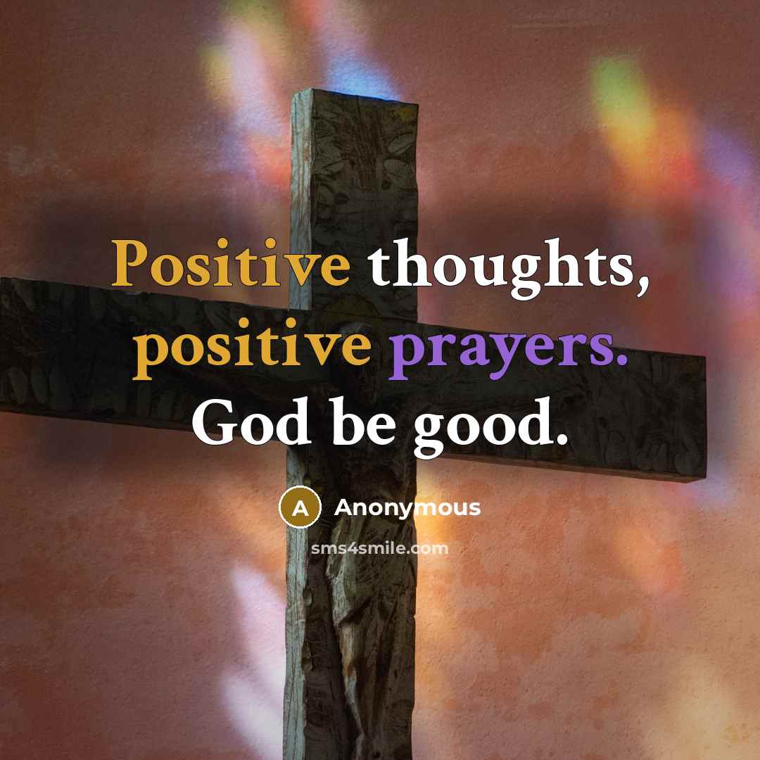 “Positive thoughts, positive prayers. God be good.” quote by Anonymous
