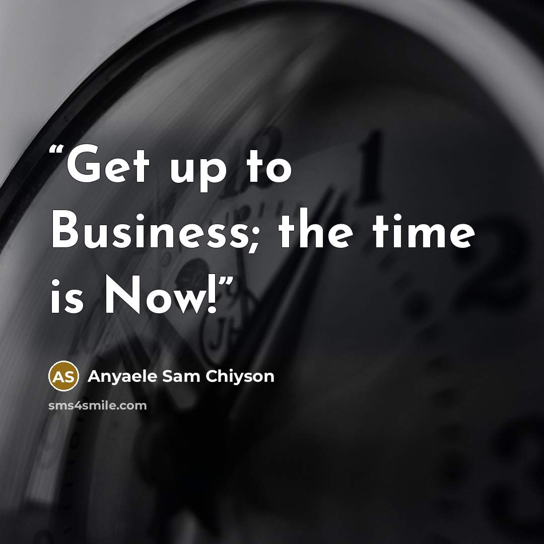 “Get up to Business; the time is Now!” quote by Anyaele Sam Chiyson
