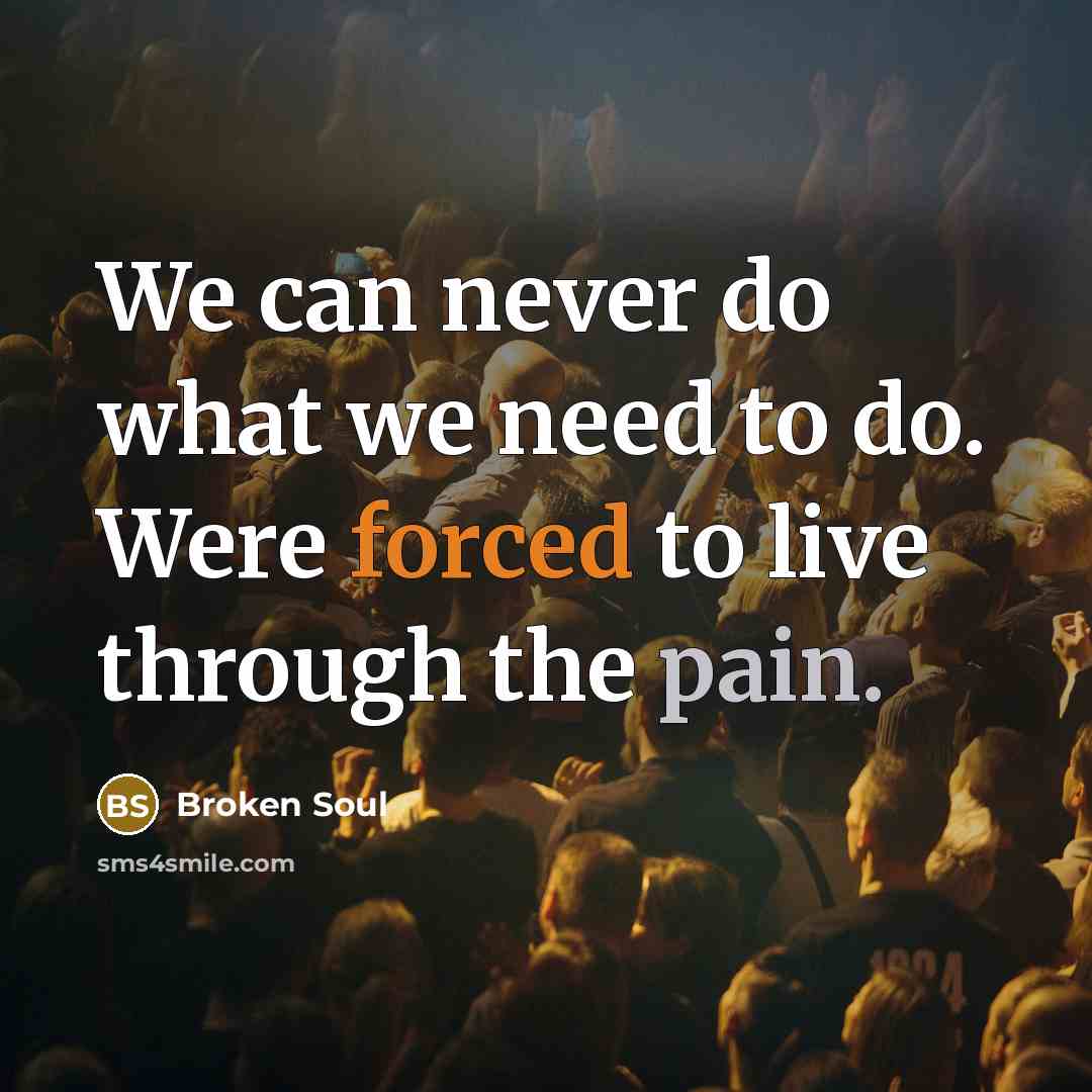 “We can never do what we need to do. Were forced to live through the pain.” quote by Broken Soul