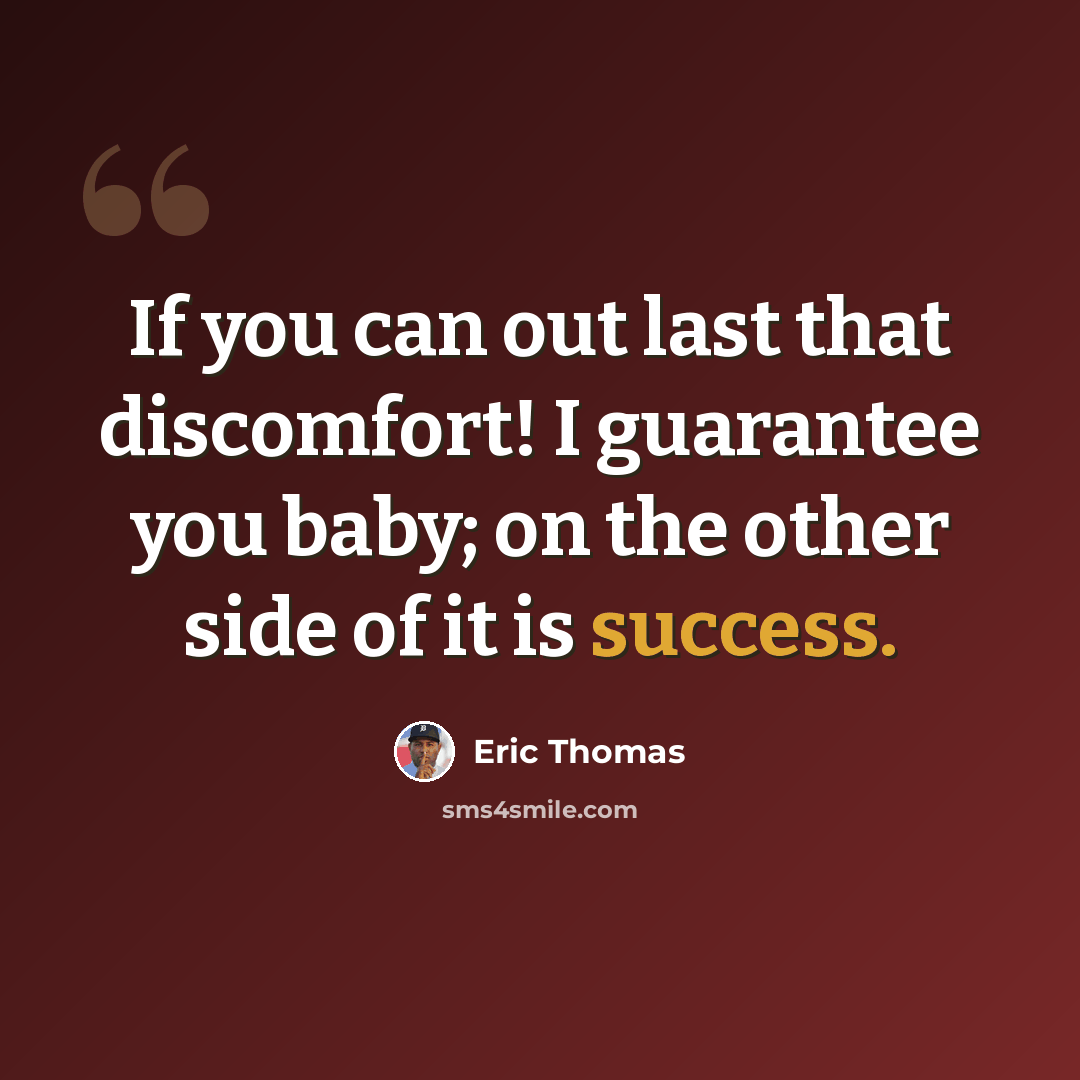 “If you can out last that discomfort! I guarantee you baby; on the other side of it is success.” quote by Eric Thomas