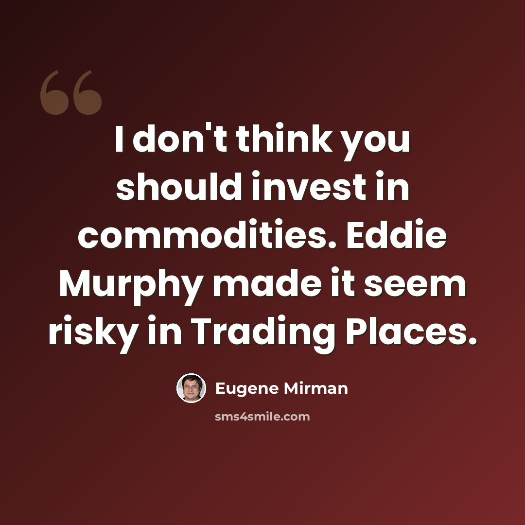 “I don't think you should invest in commodities. Eddie Murphy made it seem risky in Trading Places.” quote by Eugene Mirman