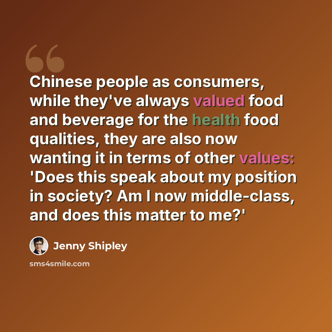 “Chinese people as consumers, while they've always valued food and beverage for the health food qualities, they are also now wanting it in terms of other values: 'Does this speak about my position in society? Am I now middle-class, and does this matter to me?'” quote by Jenny Shipley