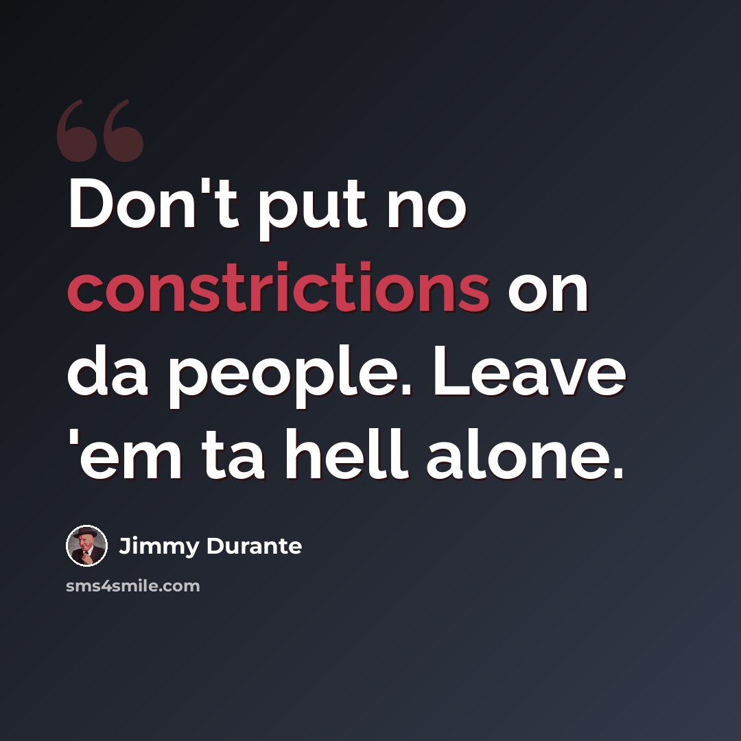 “Don't put no constrictions on da people. Leave 'em ta hell alone.” quote by Jimmy Durante