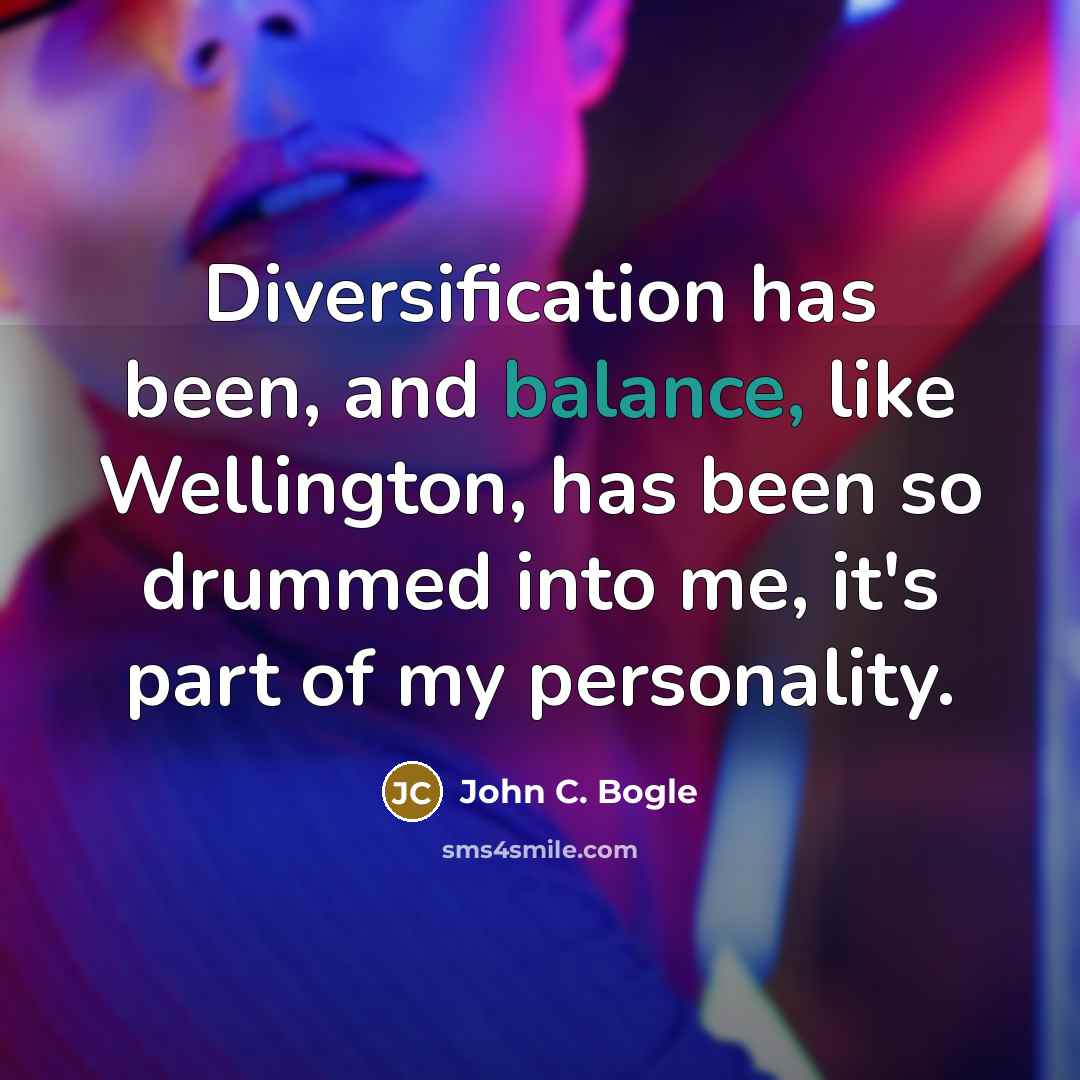 “Diversification has been, and balance, like Wellington, has been so drummed into me, it's part of my personality.” quote by John C. Bogle