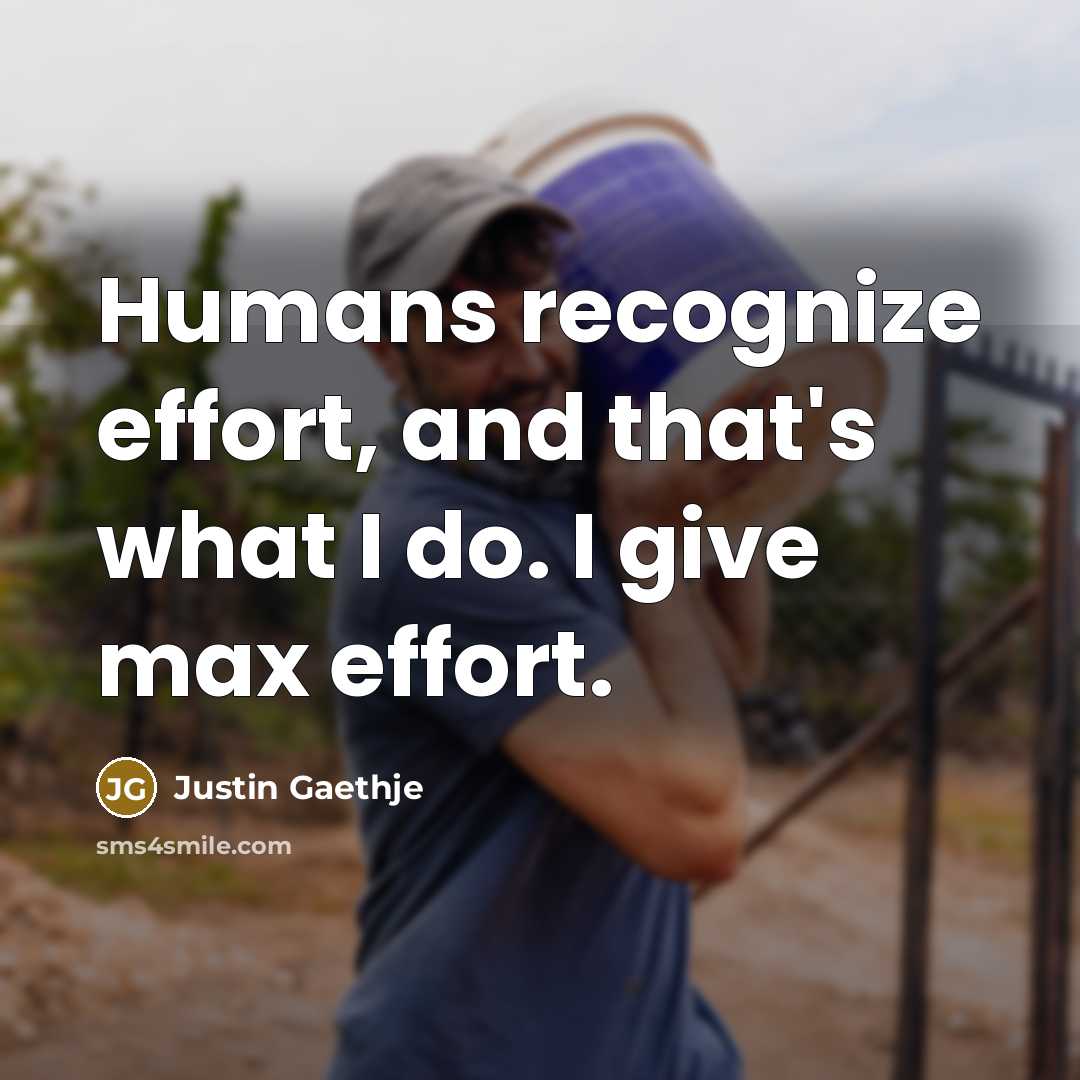 “Humans recognize effort, and that's what I do. I give max effort.” quote by Justin Gaethje